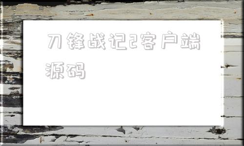 包含刀锋战记2客户端源码的词条